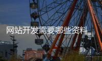 网站开发需要哪些资料_(网站开发大致需要哪些步骤) 