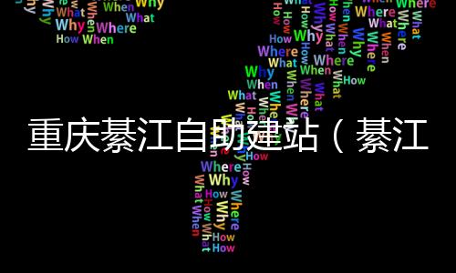 重庆綦江自助建站（綦江2021年规划建设项目）
