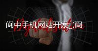 阆中手机网站开发_(阆中在线最新消息找工作) 