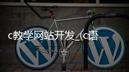 c教学网站开发_(c语言开发网站后端)